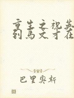 重生之祝英台遇到马文才在线阅读