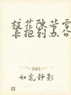 校花陈若雪被校长抱到办公室