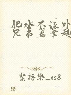 肥水不流外人田兄弟篇笔趣阁小说