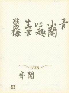 医生vs 小青梅笔趣阁