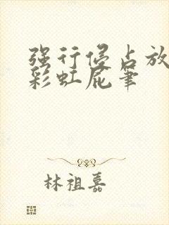 强行侵占放了个彩虹屁笔