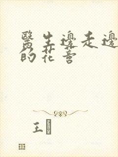 医生边走边吮她的花蒂