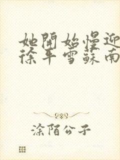 她开始慢迎迎合徐平雪苏南风