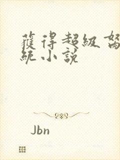 获得超级胬肉系统小说