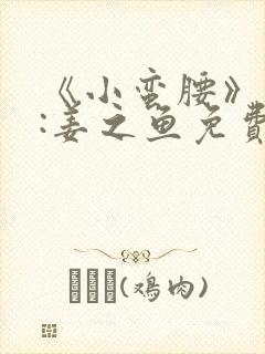 《小蛮腰》作者:姜之鱼免费阅读