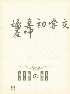 娇妻初尝交换害羞呻