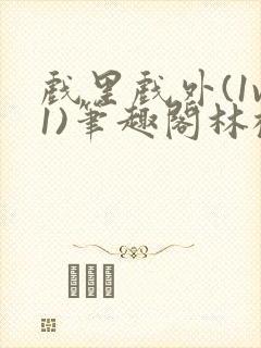 戏里戏外(1v1)笔趣阁林栀