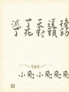 灭了天道后我成了死对头的师妹