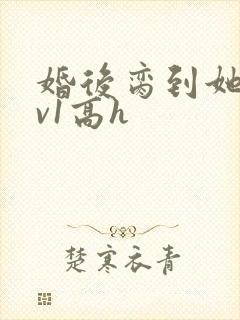 婚后脔到她哭1v1高h