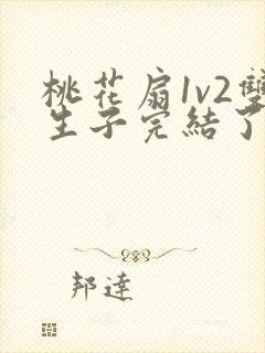 桃花扇1v2双生子完结了吗