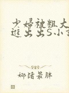 少妇被粗大猛进进出出S小说
