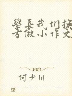 学长我们换个地方做小作文