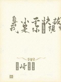 臭小子快拔出来我是你嫲视频