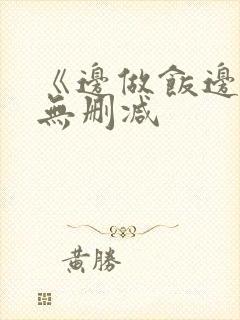 《边做饭边躁》无删减