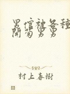 男倌被各种玉势开菊男男