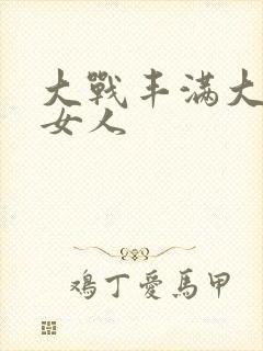 大战丰满大屁股女人