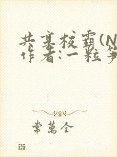 共享校霸(N)作者:一粒笋免费阅读