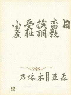 小受挨脔日常h羞耻调教
