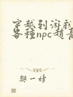 穿越到游戏里和各种npc赵青蔓