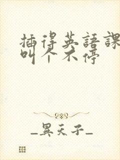 插得英语课代表叫个不停