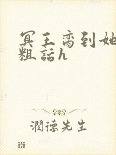 冥王脔到她哭h粗话h