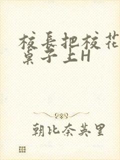 校长把校花放到桌子上H