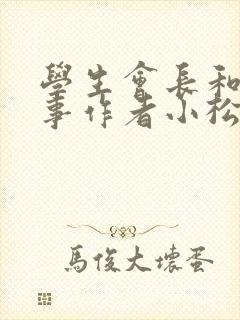 学生会长和小干事作者小松鼠