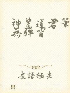 神农道君笔趣阁无弹窗