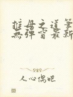 推母之道笔趣阁无弹窗最新章节