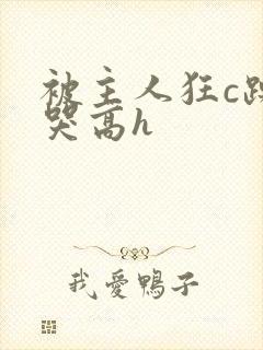 被主人狂c躁到哭高h