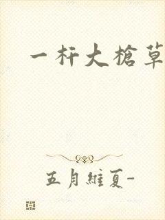 一杆大枪草全家