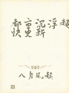 都市沉浮超前超快更新