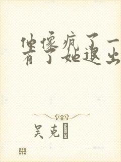 他像疯了一样占有了她退出