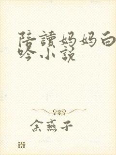 陪读妈妈白嫩呻吟小说