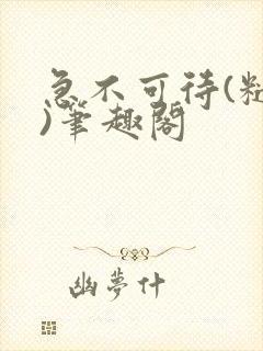 急不可待(糙汉)笔趣阁