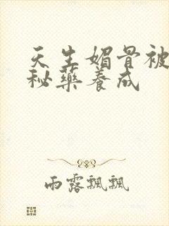 天生媚骨被爹娘秘药养成