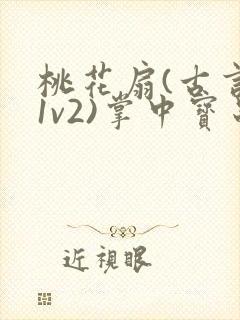 桃花扇(古言,1v2)掌中宝串串香