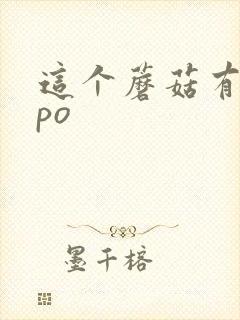 这个蘑菇有点大po