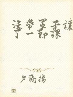 没带罩子让他c了一节课