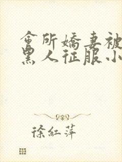 会所娇妻被多个黑人征服小说