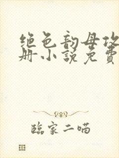 绝色韵母攻略手册小说免费阅读