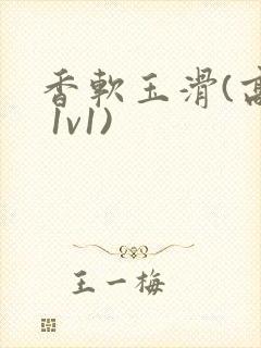 香软玉滑(高h 1v1)