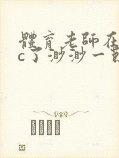 体育老师在单杠c了渺渺一节课