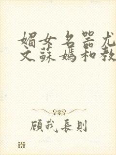 媚女名器尤物h文苏嫣和教官