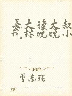 长大后大叔狂宠我林晚晚小说