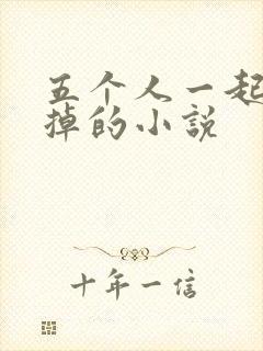 五个人一起会坏掉的小说