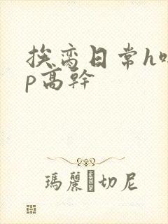 挨脔日常h啪np高干