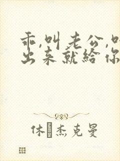 乖,叫老公,叫出来就给你