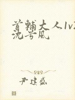 首辅大人1v2沈兮风