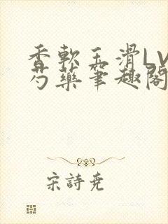 香软玉滑LVL芍药笔趣阁